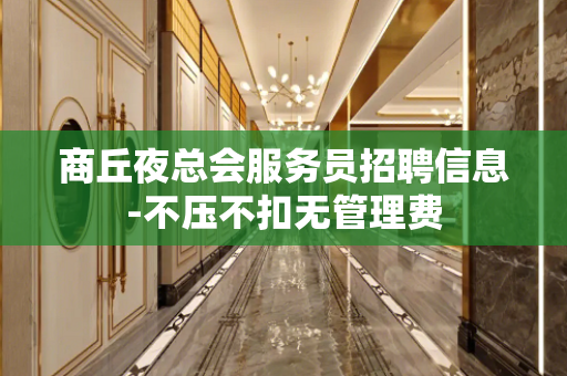 商丘夜总会服务员招聘信息-不压不扣无管理费