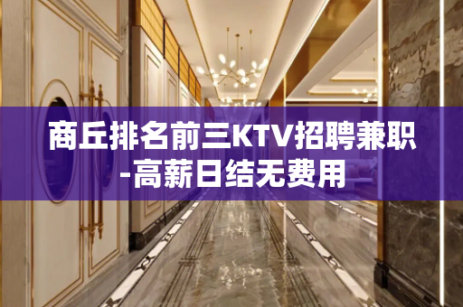 商丘排名前三KTV招聘兼职-高薪日结无费用