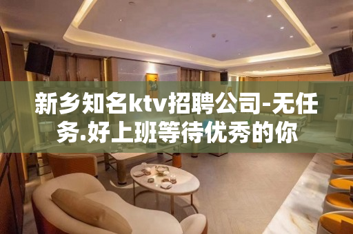 新乡知名ktv招聘公司-无任务.好上班等待优秀的你