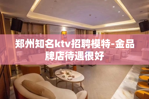 郑州知名ktv招聘模特-金品牌店待遇很好