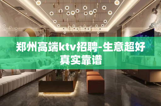 郑州高端ktv招聘-生意超好真实靠谱