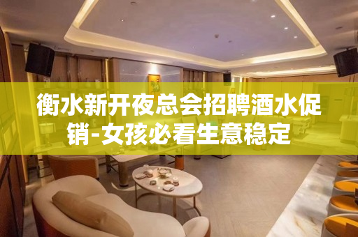 衡水新开夜总会招聘酒水促销-女孩必看生意稳定