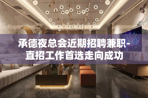 承德夜总会近期招聘兼职-直招工作首选走向成功