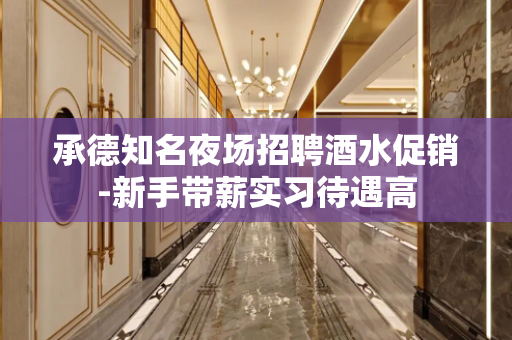承德知名夜场招聘酒水促销-新手带薪实习待遇高