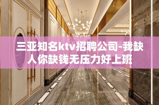 三亚知名ktv招聘公司-我缺人你缺钱无压力好上班
