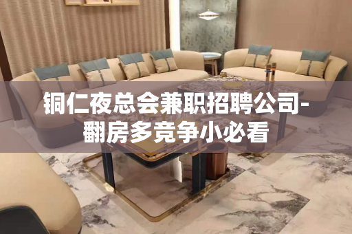铜仁夜总会兼职招聘公司-翻房多竞争小必看