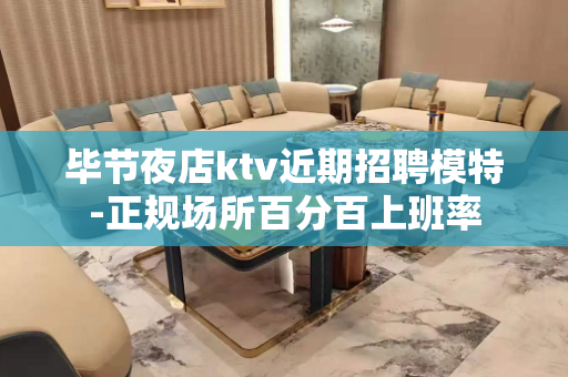 毕节夜店ktv近期招聘模特-正规场所百分百上班率