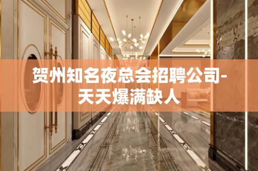 贺州知名夜总会招聘公司-天天爆满缺人