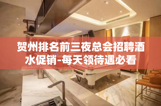 贺州排名前三夜总会招聘酒水促销-每天领待遇必看