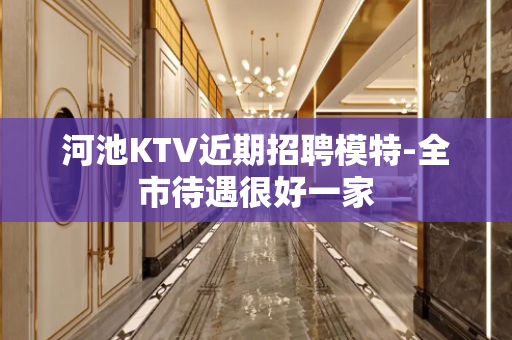 河池KTV近期招聘模特-全市待遇很好一家