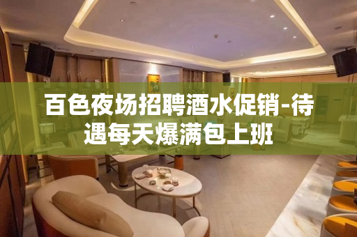 百色夜场招聘酒水促销-待遇每天爆满包上班