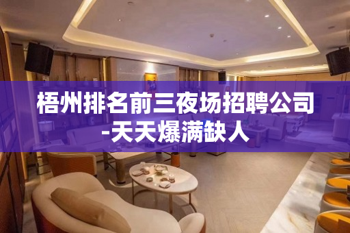 梧州排名前三夜场招聘公司-天天爆满缺人
