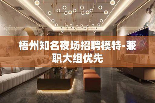 梧州知名夜场招聘模特-兼职大组优先