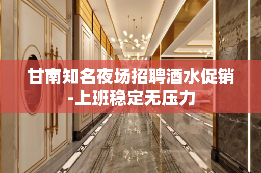 甘南知名夜场招聘酒水促销-上班稳定无压力
