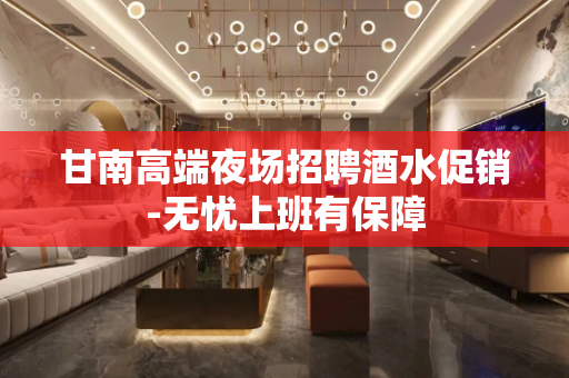 甘南高端夜场招聘酒水促销-无忧上班有保障