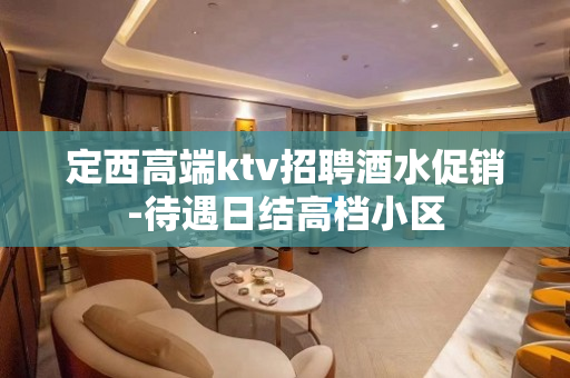 定西高端ktv招聘酒水促销-待遇日结高档小区
