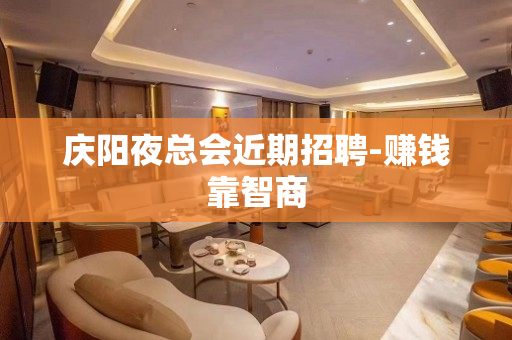 庆阳夜总会近期招聘-赚钱靠智商