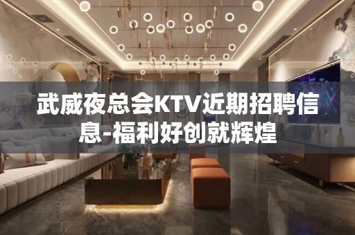 武威夜总会KTV近期招聘信息-福利好创就辉煌