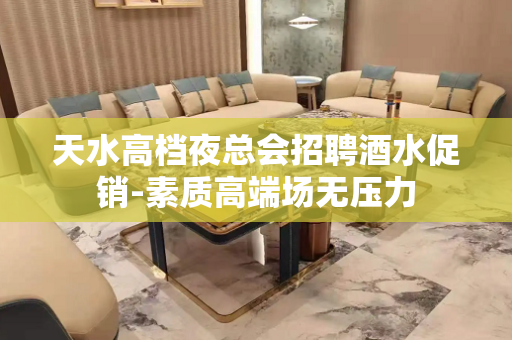 天水高档夜总会招聘酒水促销-素质高端场无压力