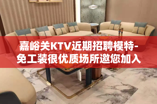 嘉峪关KTV近期招聘模特-免工装很优质场所邀您加入