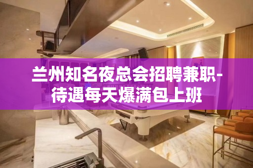 兰州知名夜总会招聘兼职-待遇每天爆满包上班