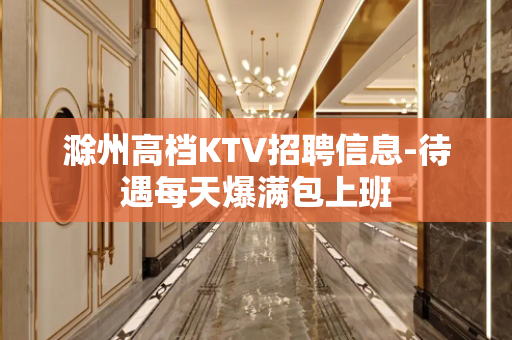 滁州高档KTV招聘信息-待遇每天爆满包上班