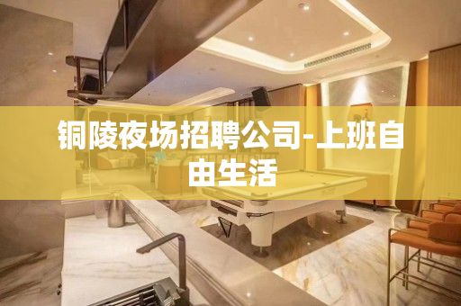 铜陵夜场招聘公司-上班自由生活