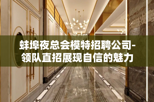 蚌埠夜总会模特招聘公司-领队直招展现自信的魅力