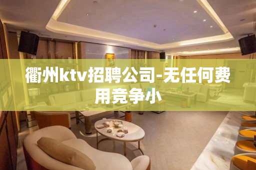 衢州ktv招聘公司-无任何费用竞争小