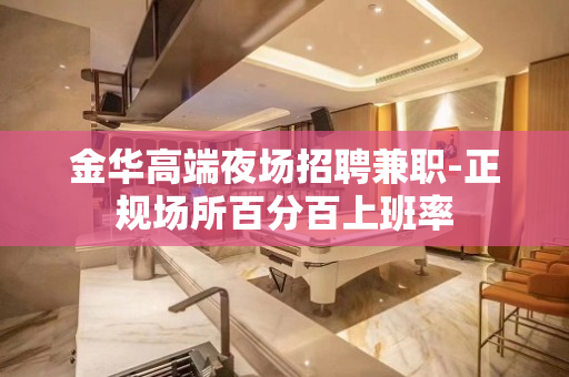金华高端夜场招聘兼职-正规场所百分百上班率