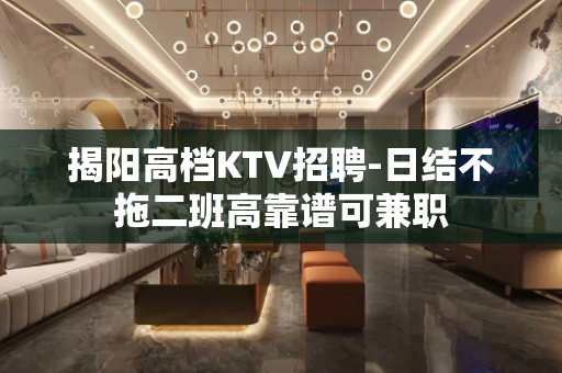 揭阳高档KTV招聘-日结不拖二班高靠谱可兼职