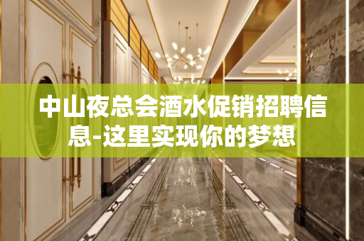 中山夜总会酒水促销招聘信息-这里实现你的梦想