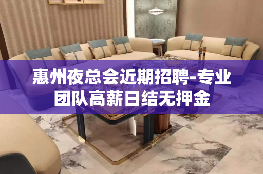 惠州夜总会近期招聘-专业团队高薪日结无押金