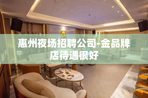 惠州夜场招聘公司-金品牌店待遇很好