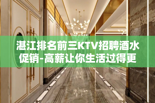 湛江排名前三KTV招聘酒水促销-高薪让你生活过得更好