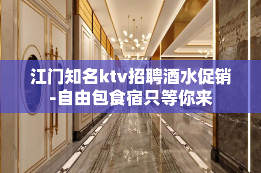 江门知名ktv招聘酒水促销-自由包食宿只等你来