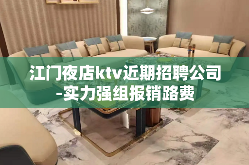 江门夜店ktv近期招聘公司-实力强组报销路费