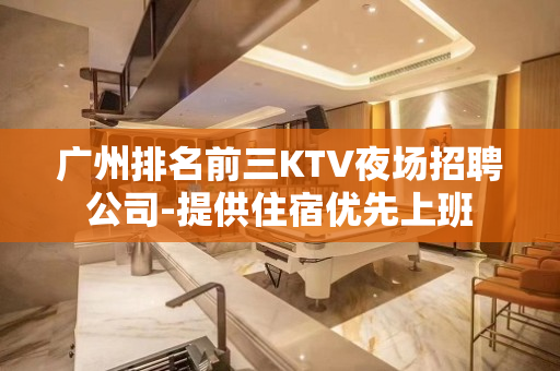 广州排名前三KTV夜场招聘公司-提供住宿优先上班