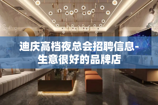 迪庆高档夜总会招聘信息-生意很好的品牌店