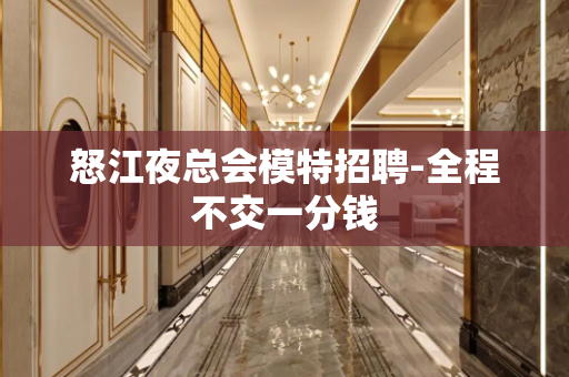 怒江夜总会模特招聘-全程不交一分钱