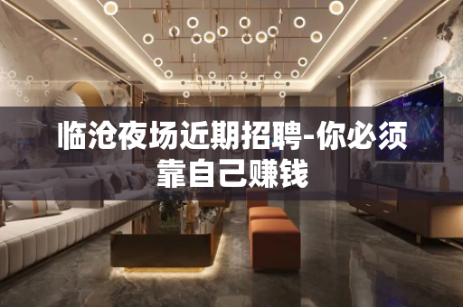 临沧夜场近期招聘-你必须靠自己赚钱