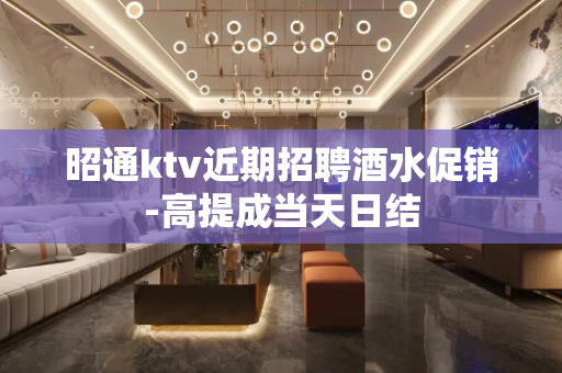 昭通ktv近期招聘酒水促销-高提成当天日结