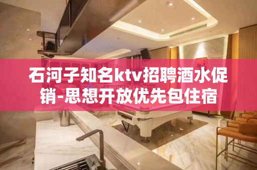 石河子知名ktv招聘酒水促销-思想开放优先包住宿