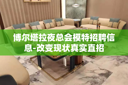 博尔塔拉夜总会模特招聘信息-改变现状真实直招