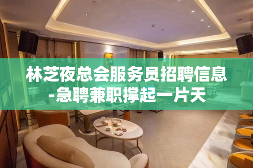 林芝夜总会服务员招聘信息-急聘兼职撑起一片天
