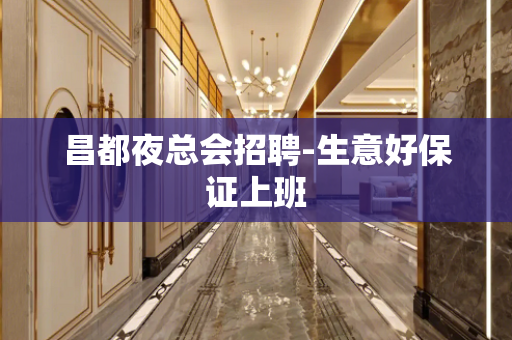 昌都夜总会招聘-生意好保证上班