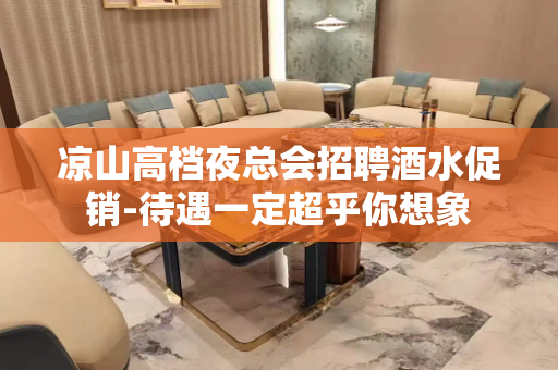 凉山高档夜总会招聘酒水促销-待遇一定超乎你想象