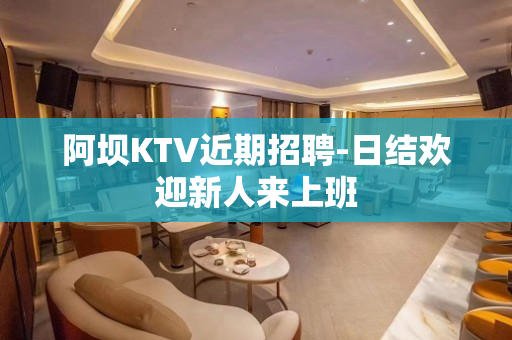 阿坝KTV近期招聘-日结欢迎新人来上班
