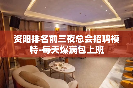 资阳排名前三夜总会招聘模特-每天爆满包上班