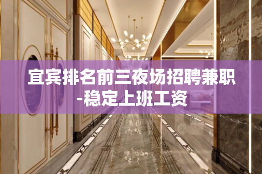 宜宾排名前三夜场招聘兼职-稳定上班工资